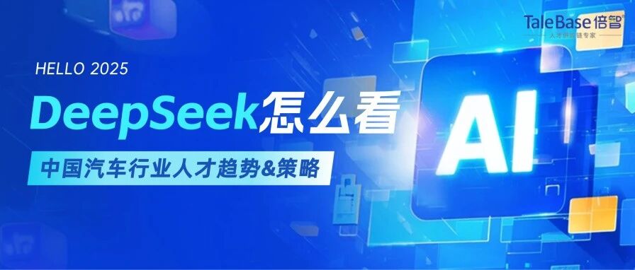 DeepSeek锐评｜2025中国汽车行业人才管理趋势及策略，DeepSeek怎么看？