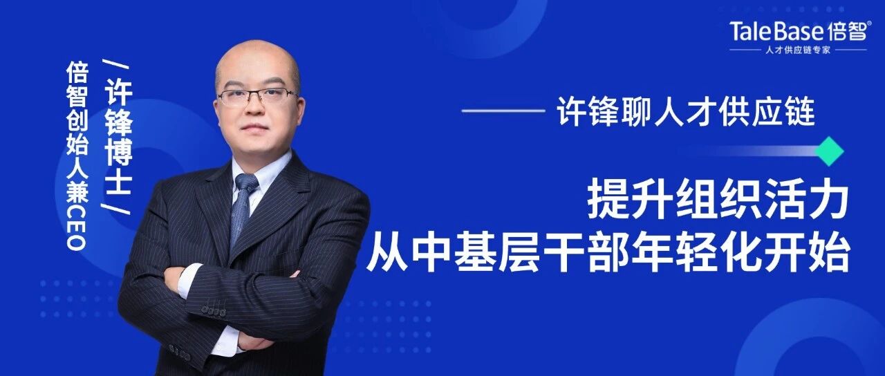 提升组织活力，从中基层干部年轻化开始｜许锋博士聊人才供应链